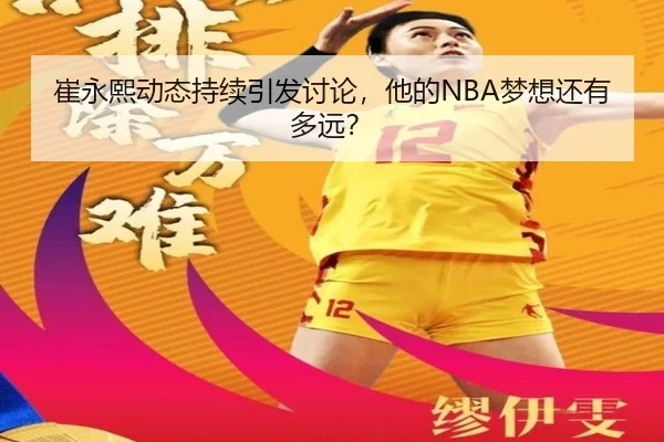 崔永熙动态持续引发讨论，他的NBA梦想还有多远？